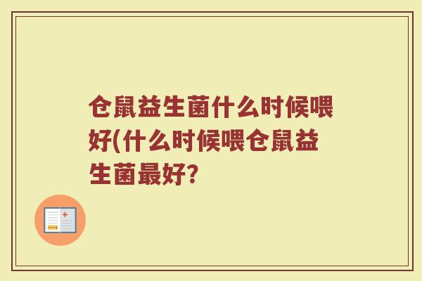 仓鼠益生菌什么时候喂好(什么时候喂仓鼠益生菌最好?