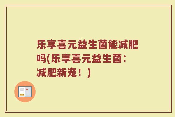 乐享喜元益生菌能吗(乐享喜元益生菌:新宠!) 乐享喜元益生菌能吗(乐享喜元益生菌:新宠!)