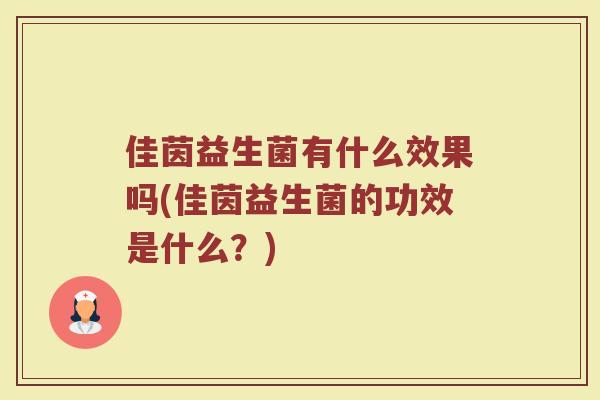 佳茵益生菌有什么效果吗(佳茵益生菌的功效是什么?)