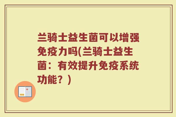 兰骑士益生菌可以增强免疫力吗(兰骑士益生菌:有效提升免疫系统功能?)