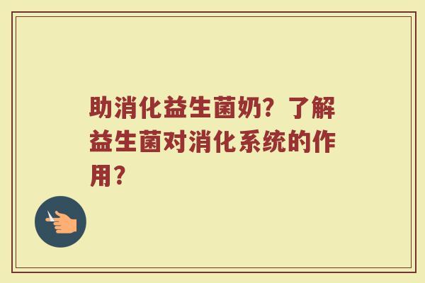 助消化益生菌奶？了解益生菌对消化系统的作用？