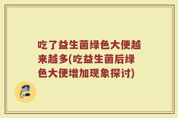 吃了益生菌绿色大便越来越多(吃益生菌后绿色大便增加现象探讨)