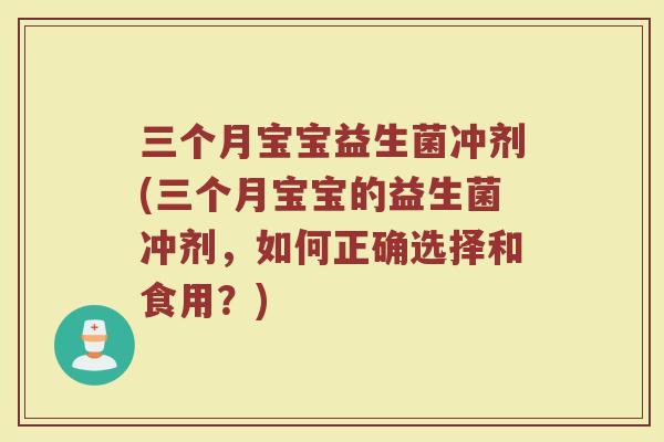 三个月宝宝益生菌冲剂(三个月宝宝的益生菌冲剂,如何正确选择和食用?)