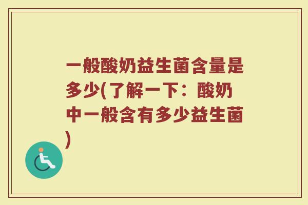 一般酸奶益生菌含量是多少(了解一下:酸奶中一般含有多少益生菌)