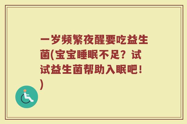 一岁频繁夜醒要吃益生菌(宝宝睡眠不足？试试益生菌帮助入眠吧！)