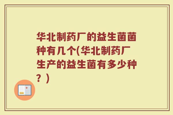 华北制药厂的益生菌菌种有几个(华北制药厂生产的益生菌有多少种?)