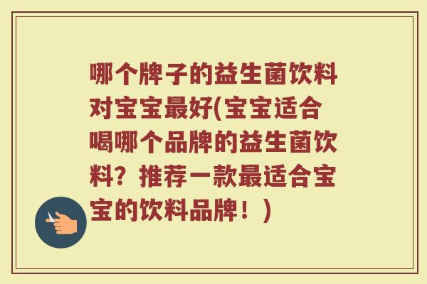 哪个牌子的益生菌饮料对宝宝好(宝宝适合喝哪个品牌的益生菌饮料？推荐一款适合宝宝的饮料品牌！)
