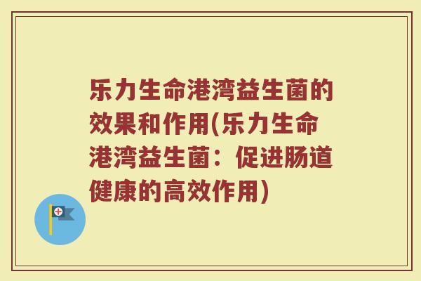 乐力生命港湾益生菌的效果和作用(乐力生命港湾益生菌：促进肠道健康的高效作用)