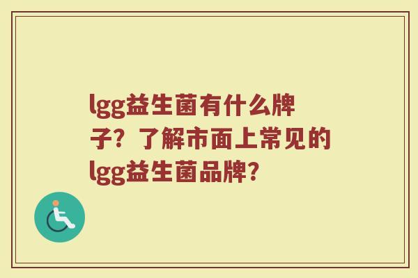 lgg益生菌有什么牌子？了解市面上常见的lgg益生菌品牌？