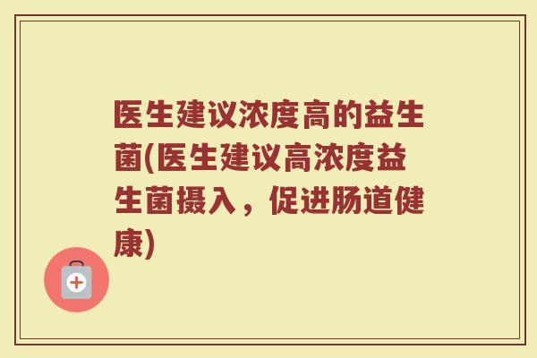 医生建议浓度高的益生菌(医生建议高浓度益生菌摄入，促进肠道健康)