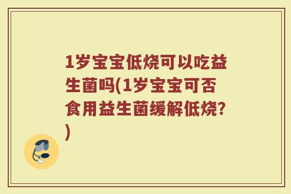 1岁宝宝低烧可以吃益生菌吗(1岁宝宝可否食用益生菌缓解低烧？)