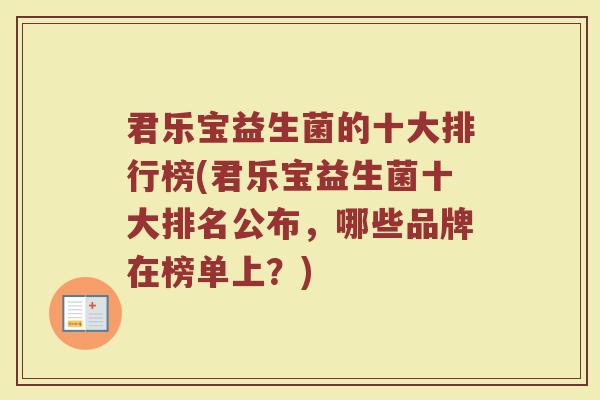 君乐宝益生菌的十大排行榜(君乐宝益生菌十大排名公布，哪些品牌在榜单上？)