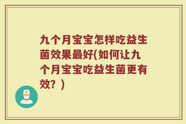 九个月宝宝怎样吃益生菌效果最好(如何让九个月宝宝吃益生菌更有效？)