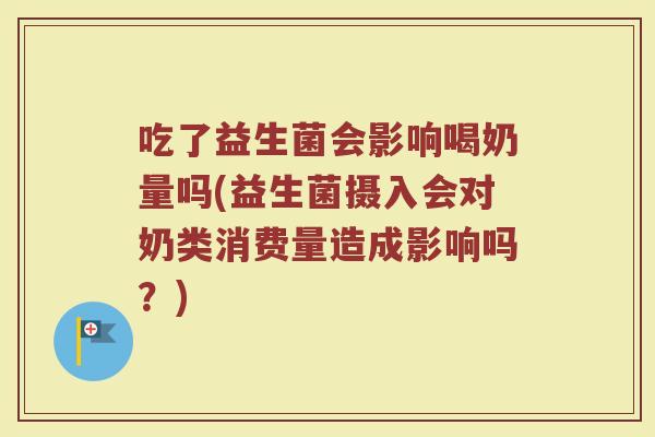 吃了益生菌会影响喝奶量吗(益生菌摄入会对奶类消费量造成影响吗?)