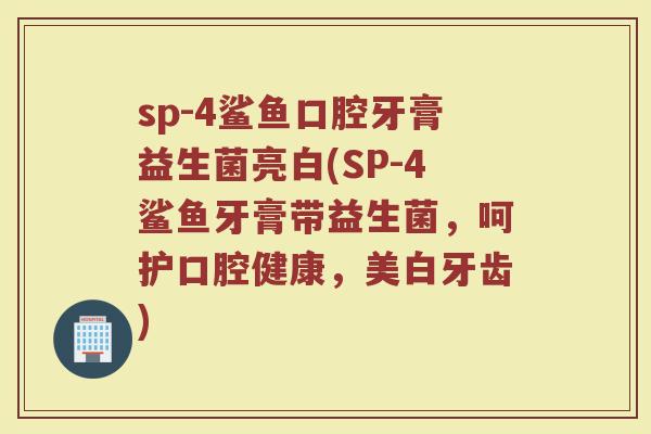 sp-4鲨鱼口腔牙膏益生菌亮白(SP-4鲨鱼牙膏带益生菌,呵护口腔健康,美白牙齿) sp-4鲨鱼口腔牙膏益生菌亮白(SP-4鲨鱼牙膏带益生菌,呵护口腔健康,美白牙齿)