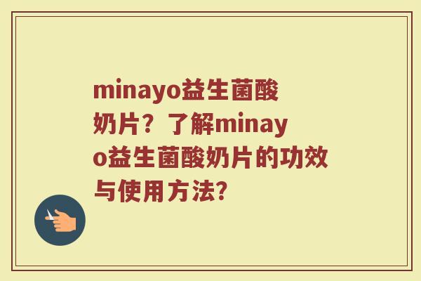minayo益生菌酸奶片?了解minayo益生菌酸奶片的功效与使用方法?