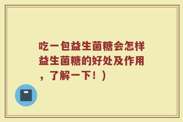 吃一包益生菌糖会怎样益生菌糖的好处及作用,了解一下!)