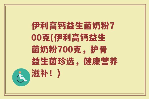 伊利高钙益生菌奶粉700克(伊利高钙益生菌奶粉700克,护骨益生菌珍选,健康营养滋补!)