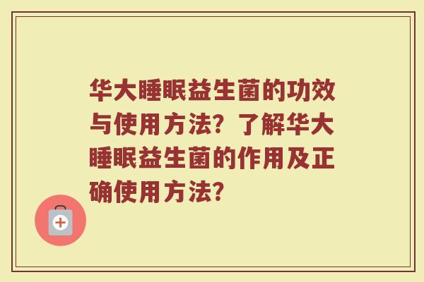 华大睡眠益生菌的功效与使用方法?了解华大睡眠益生菌的作用及正确使用方法?