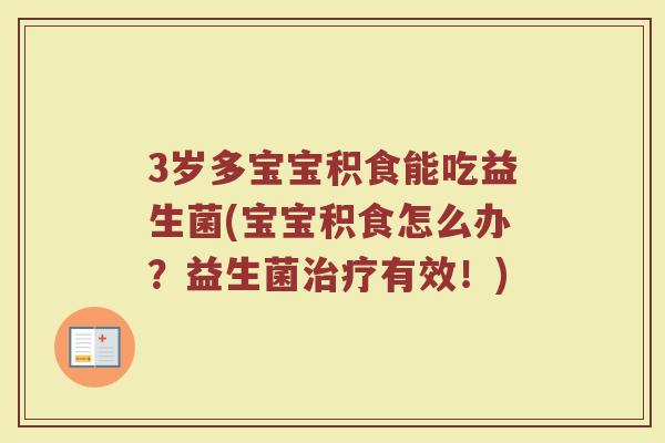 3岁多宝宝积食能吃益生菌(宝宝积食怎么办?益生菌有效!) 3岁多宝宝积食能吃益生菌(宝宝积食怎么办?益生菌有效!)