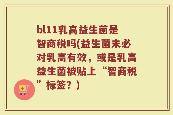 bl11乳高益生菌是智商税吗(益生菌未必对乳高有效,或是乳高益生菌被贴上“智商税”标签?) bl11乳高益生菌是智商税吗(益生菌未必对乳高有效,或是乳高益生菌被贴上“智商税”标签?)
