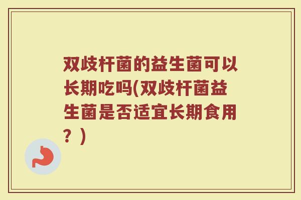 双歧杆菌的益生菌可以长期吃吗(双歧杆菌益生菌是否适宜长期食用？)
