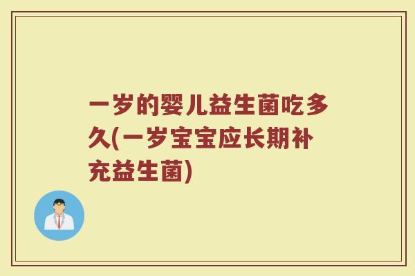 一岁的婴儿益生菌吃多久(一岁宝宝应长期补充益生菌) 一岁的婴儿益生菌吃多久(一岁宝宝应长期补充益生菌)