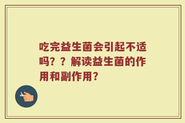 吃完益生菌会引起不适吗??解读益生菌的作用和副作用?