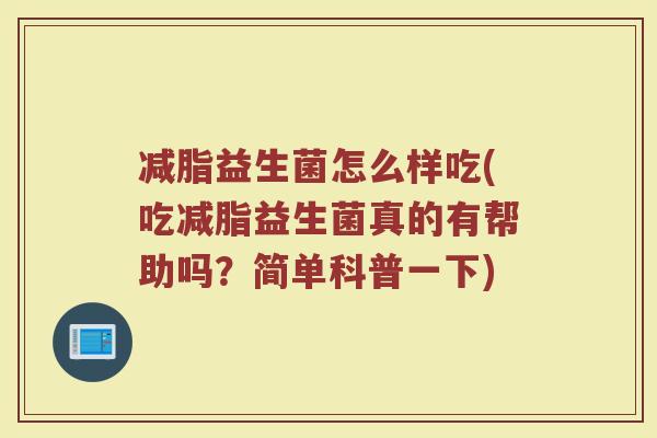 减脂益生菌怎么样吃(吃减脂益生菌真的有帮助吗?简单科普一下)
