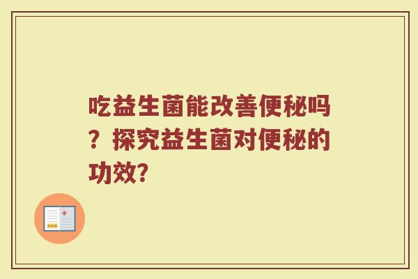吃益生菌能改善便秘吗?探究益生菌对便秘的功效?