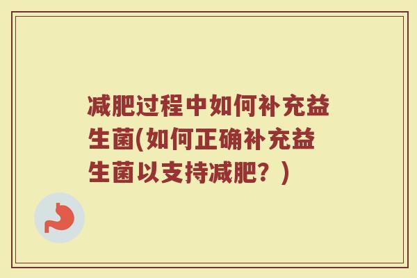 减肥过程中如何补充益生菌(如何正确补充益生菌以支持减肥?)