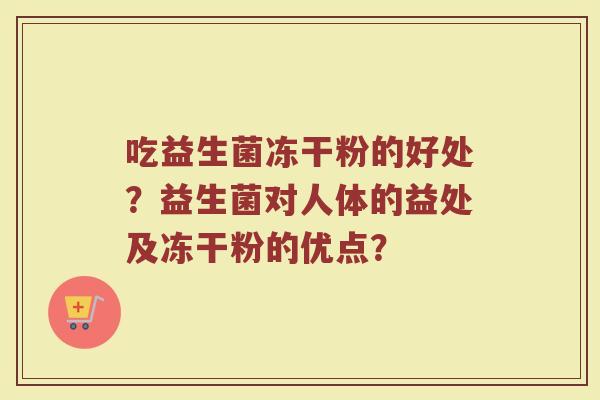 吃益生菌冻干粉的好处?益生菌对人体的益处及冻干粉的优点?