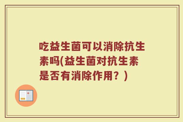 吃益生菌可以消除抗生素吗(益生菌对抗生素是否有消除作用？)
