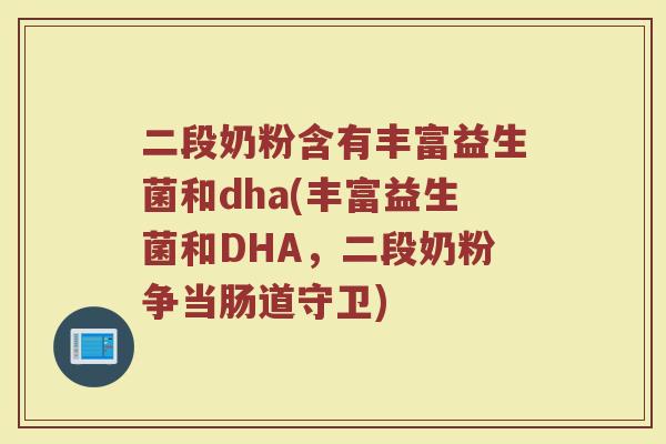二段奶粉含有丰富益生菌和dha(丰富益生菌和DHA，二段奶粉争当肠道守卫)