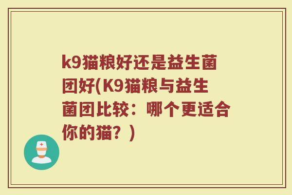k9猫粮好还是益生菌团好(K9猫粮与益生菌团比较：哪个更适合你的猫？)