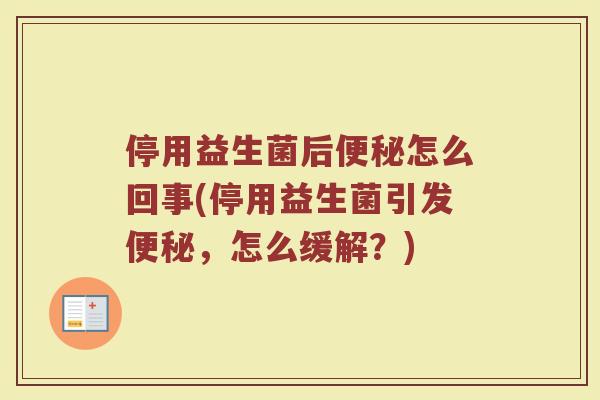 停用益生菌后便秘怎么回事(停用益生菌引发便秘,怎么缓解?)