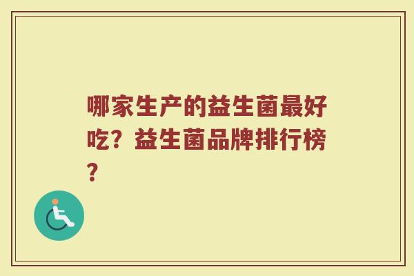 哪家生产的益生菌最好吃?益生菌品牌排行榜?