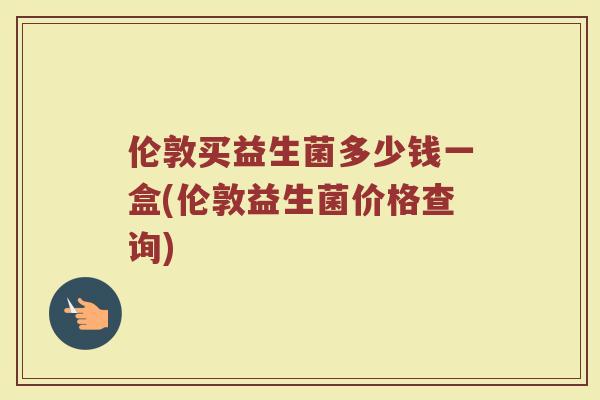 伦敦买益生菌多少钱一盒(伦敦益生菌价格查询)