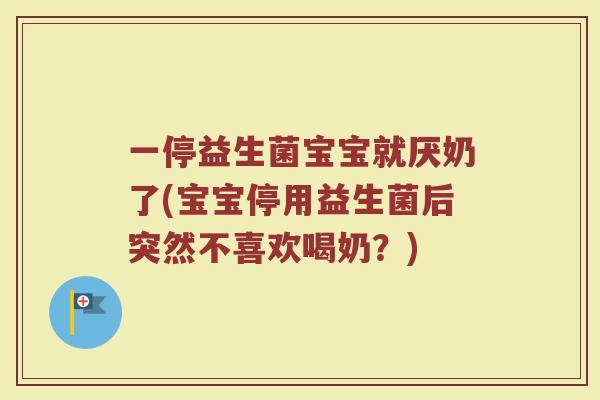 一停益生菌宝宝就厌奶了(宝宝停用益生菌后突然不喜欢喝奶?)