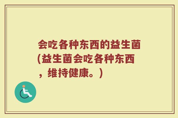 会吃各种东西的益生菌(益生菌会吃各种东西,维持健康。)