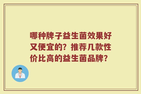 哪种牌子益生菌效果好又便宜的?推荐几款性价比高的益生菌品牌?