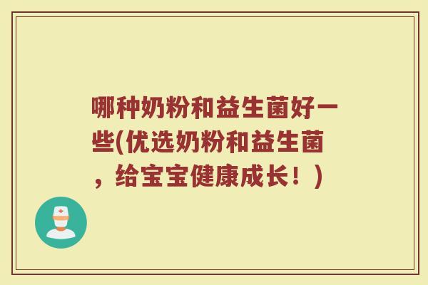 哪种奶粉和益生菌好一些(优选奶粉和益生菌,给宝宝健康成长!)