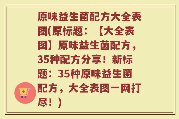 原味益生菌配方大全表图(原标题:【大全表图】原味益生菌配方,35种配方分享!新标题:35种原味益生菌配方,大全表图一网打尽!)
