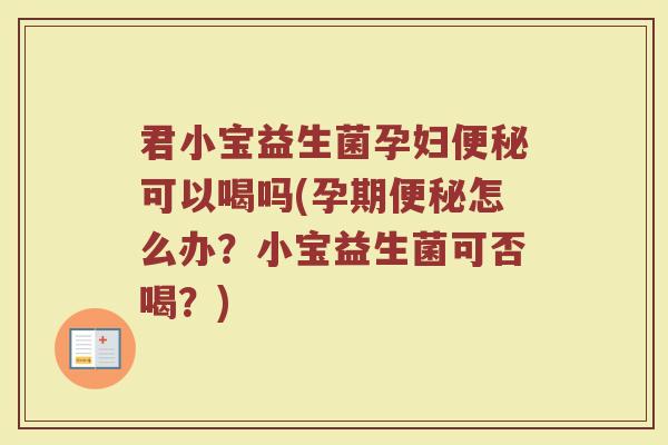 君小宝益生菌孕妇便秘可以喝吗(孕期便秘怎么办？小宝益生菌可否喝？)