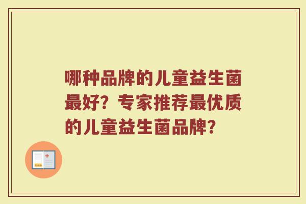 哪种品牌的儿童益生菌最好?专家推荐最优质的儿童益生菌品牌?