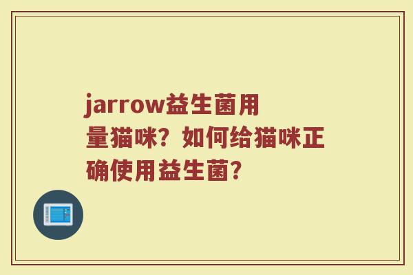 jarrow益生菌用量猫咪?如何给猫咪正确使用益生菌? jarrow益生菌用量猫咪?如何给猫咪正确使用益生菌?