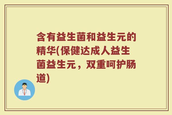 含有益生菌和益生元的精华(保健达成人益生菌益生元,双重呵护肠道)