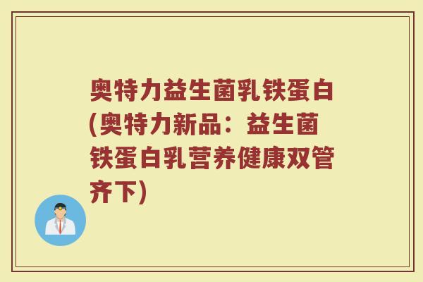 奥特力益生菌乳铁蛋白(奥特力新品:益生菌铁蛋白乳营养健康双管齐下)