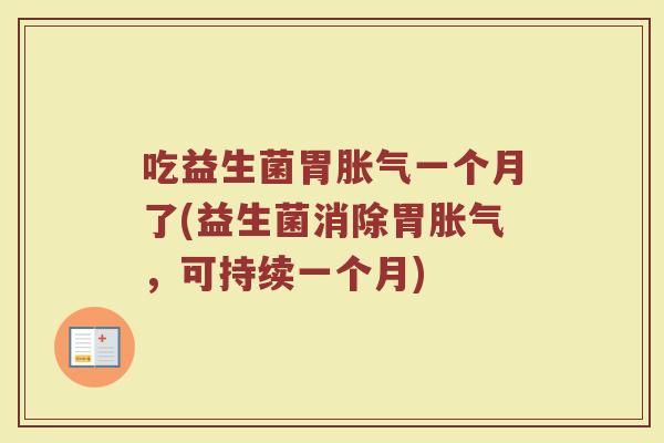 吃益生菌胃一个月了(益生菌消除胃,可持续一个月) 吃益生菌胃一个月了(益生菌消除胃,可持续一个月)