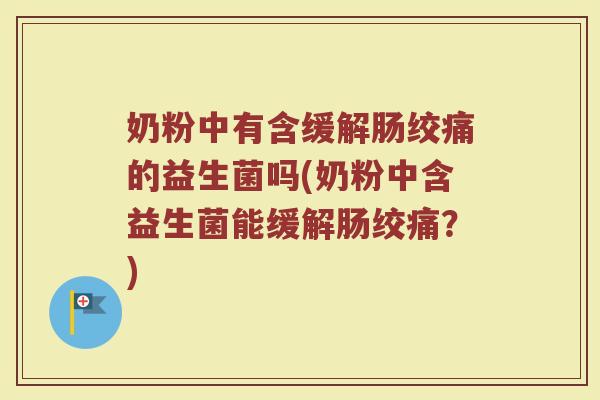 奶粉中有含缓解肠绞痛的益生菌吗(奶粉中含益生菌能缓解肠绞痛?)